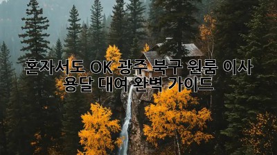 혼자서도 OK! 광주 북구 원룸 이사 용달 대여 완벽 가이드