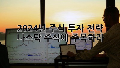 2024년 주식 투자 전략: 나스닥 주식에 주목하라!