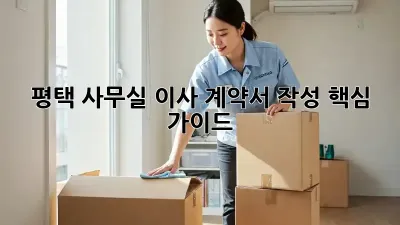 평택 사무실 이사, 계약서 작성 핵심 가이드 📝